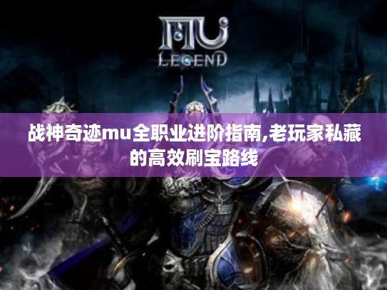 战神奇迹mu全职业进阶指南,老玩家私藏的高效刷宝路线 战神奇迹mu全职业进阶指南,老玩家私藏的高效刷宝路线