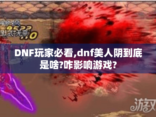 DNF玩家必看,dnf美人阴到底是啥?咋影响游戏?