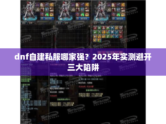 dnf自建私服哪家强？2025年实测避开三大陷阱