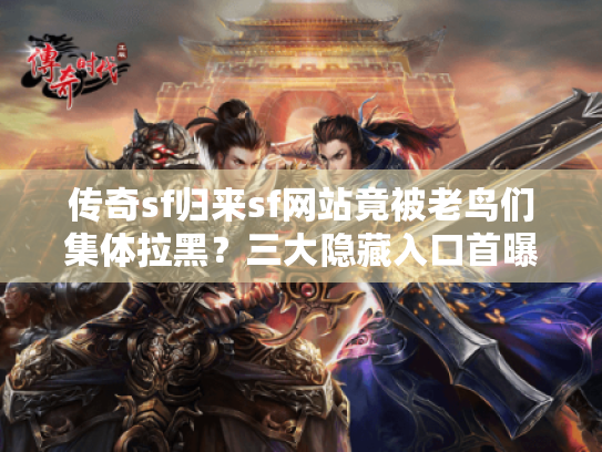 传奇sf归来sf网站竟被老鸟们集体拉黑？三大隐藏入口首曝