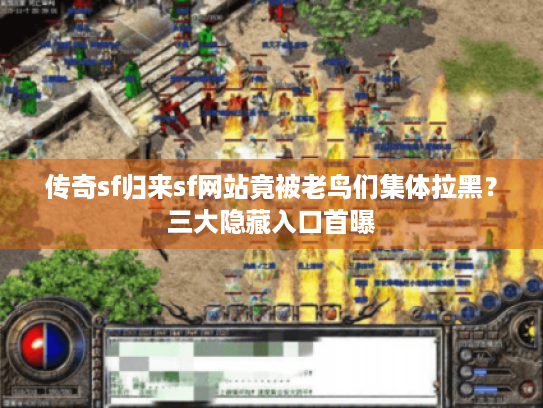 传奇sf归来sf网站竟被老鸟们集体拉黑？三大隐藏入口首曝
