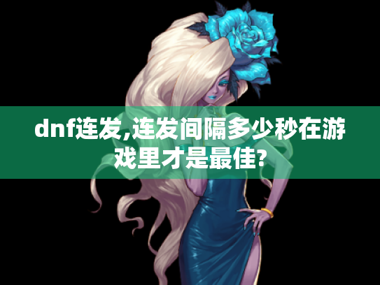 dnf连发,连发间隔多少秒在游戏里才是最佳?