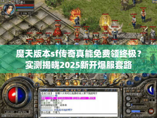 魔天版本sf传奇真能免费领终极？实测揭晓2025新开爆服套路
