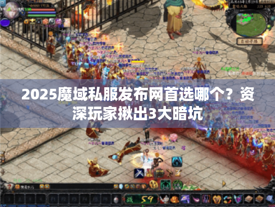 2025魔域私服发布网首选哪个？资深玩家揪出3大暗坑