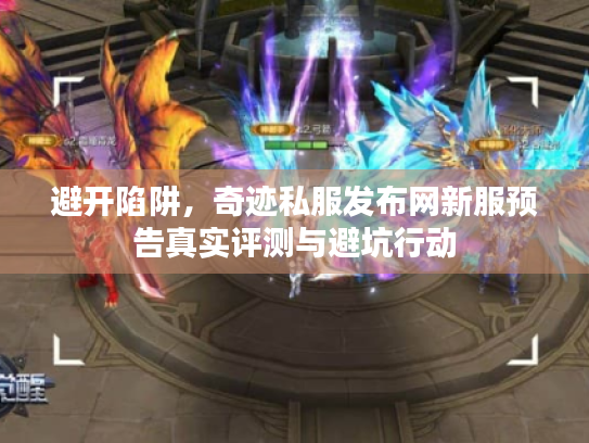 避开陷阱,奇迹私服发布网新服预告真实评测与避坑行动 避开陷阱,奇迹私服发布网新服预告真实评测与避坑行动