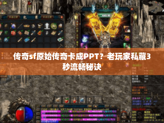 传奇sf原始传奇卡成PPT？老玩家私藏3秒流畅秘诀