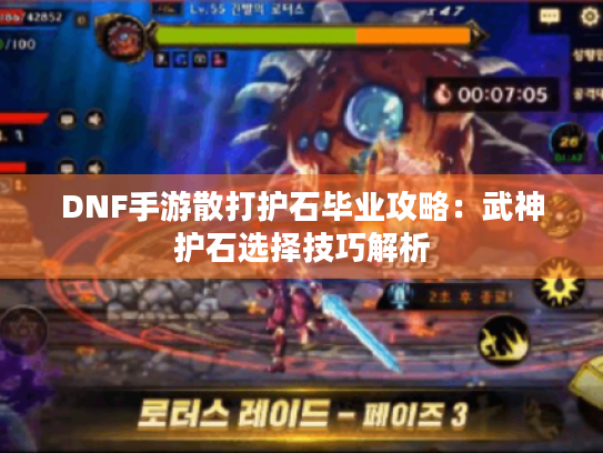 DNF手游散打护石毕业攻略：武神护石选择技巧解析