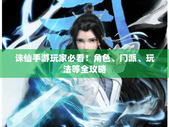 诛仙手游玩家必看！角色、门派、玩法等全攻略