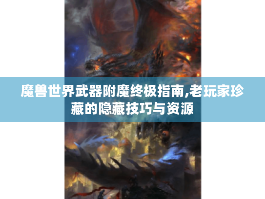 魔兽世界武器附魔终极指南,老玩家珍藏的隐藏技巧与资源
