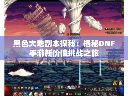 黑色大地副本探秘：揭秘DNF手游新价值挑战之旅