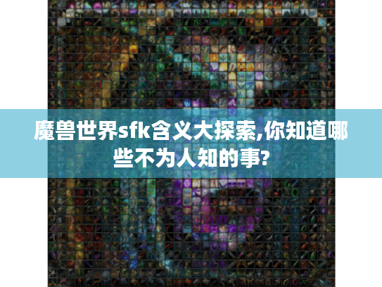 魔兽世界sfk含义大探索,你知道哪些不为人知的事?