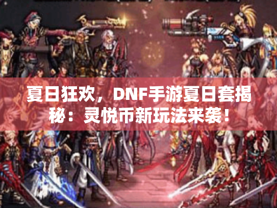 夏日狂欢，DNF手游夏日套揭秘：灵悦币新玩法来袭！