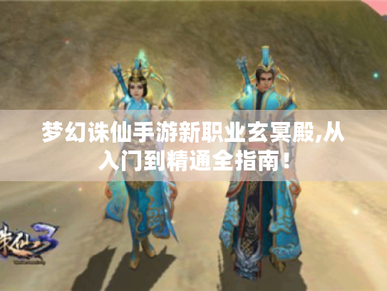 梦幻诛仙手游新职业玄冥殿,从入门到精通全指南！