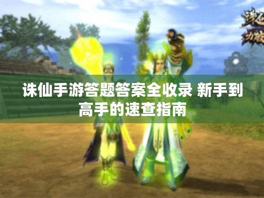 诛仙手游答题答案全收录 新手到高手的速查指南