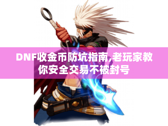 DNF收金币防坑指南,老玩家教你安全交易不被封号