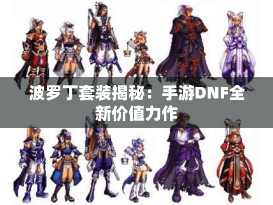 波罗丁套装揭秘：手游DNF全新价值力作
