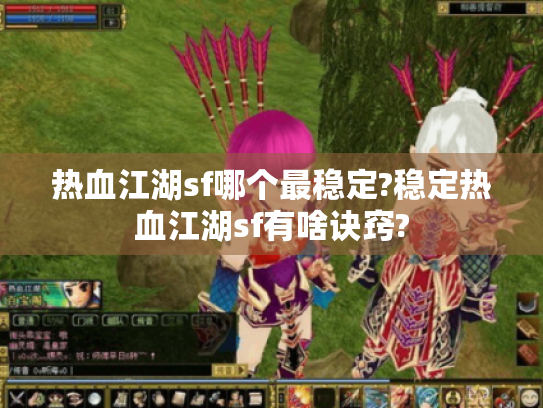 热血江湖sf哪个最稳定?稳定热血江湖sf有啥诀窍?