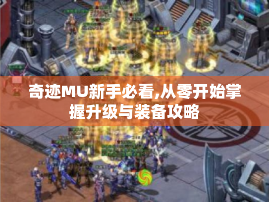 奇迹MU新手必看,从零开始掌握升级与装备攻略