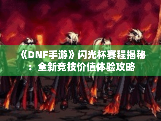 《DNF手游》闪光杯赛程揭秘：全新竞技价值体验攻略