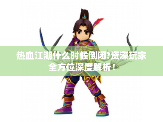 热血江湖什么时候倒闭?资深玩家全方位深度解析！