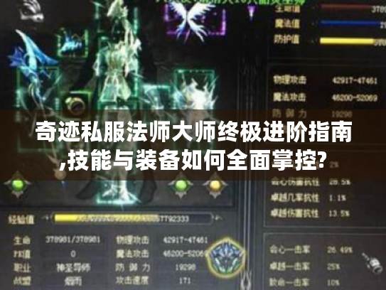 奇迹私服法师大师终极进阶指南,技能与装备如何全面掌控?