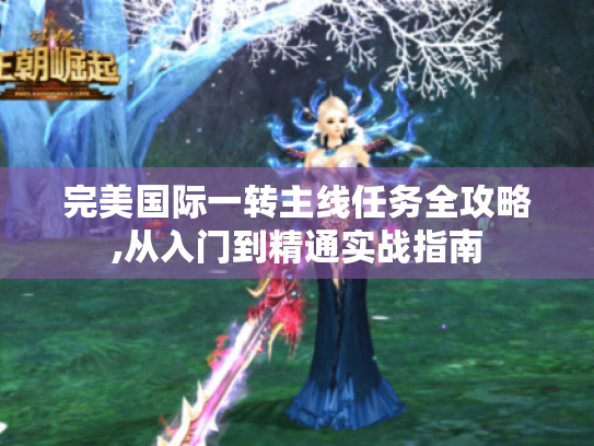 完美国际一转主线任务全攻略,从入门到精通实战指南