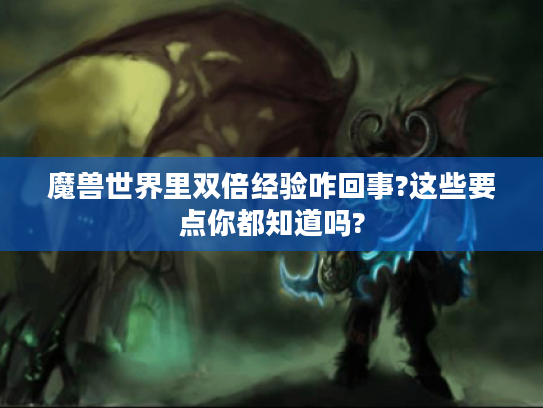 魔兽世界里双倍经验咋回事?这些要点你都知道吗? 魔兽世界里双倍经验咋回事?这些要点你都知道吗?