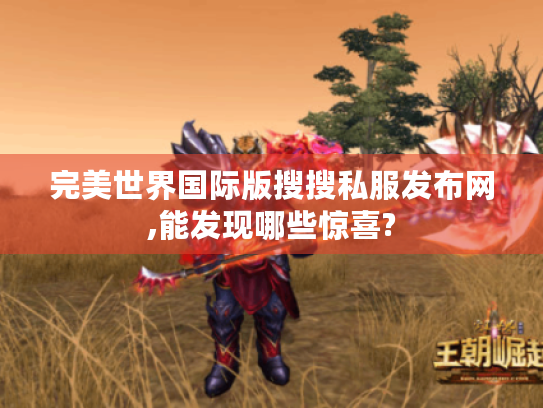 完美世界国际版搜搜私服发布网,能发现哪些惊喜? 完美世界国际版搜搜私服发布网,能发现哪些惊喜?
