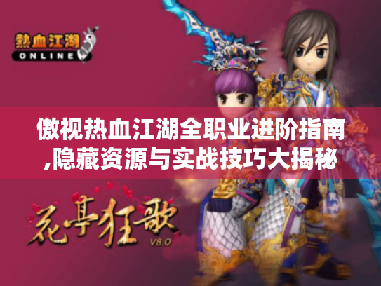 傲视热血江湖全职业进阶指南,隐藏资源与实战技巧大揭秘