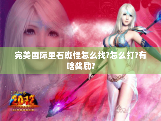 完美国际里石斑怪怎么找?怎么打?有啥奖励?