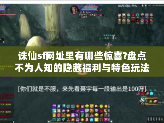 诛仙sf网址里有哪些惊喜?盘点不为人知的隐藏福利与特色玩法