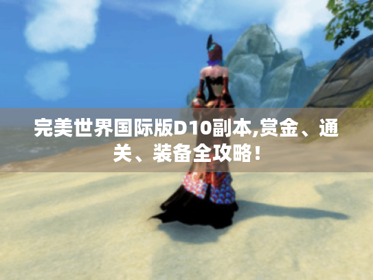 完美世界国际版D10副本,赏金、通关、装备全攻略！