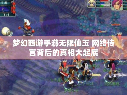 梦幻西游手游无限仙玉 网络传言背后的真相大起底 梦幻西游手游无限仙玉 网络传言背后的真相大起底