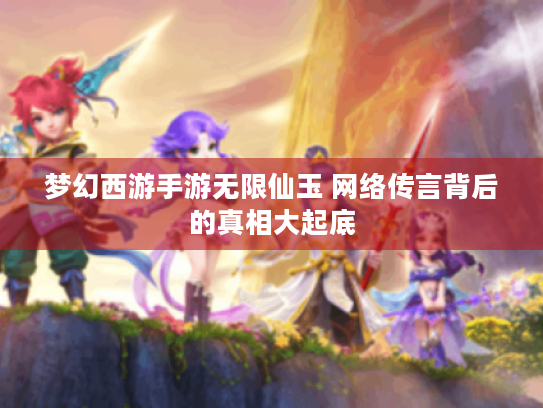 梦幻西游手游无限仙玉 网络传言背后的真相大起底 梦幻西游手游无限仙玉 网络传言背后的真相大起底