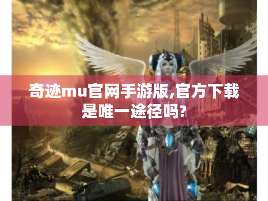 奇迹mu官网手游版,官方下载是唯一途径吗?