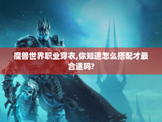 魔兽世界职业穿衣,你知道怎么搭配才最合适吗?