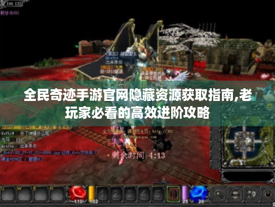 全民奇迹手游官网隐藏资源获取指南,老玩家必看的高效进阶攻略