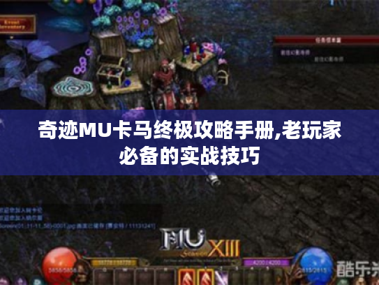 奇迹MU卡马终极攻略手册,老玩家必备的实战技巧 奇迹MU卡马终极攻略手册,老玩家必备的实战技巧