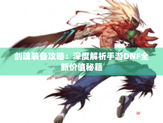 剑魂装备攻略：深度解析手游DNF全新价值秘籍