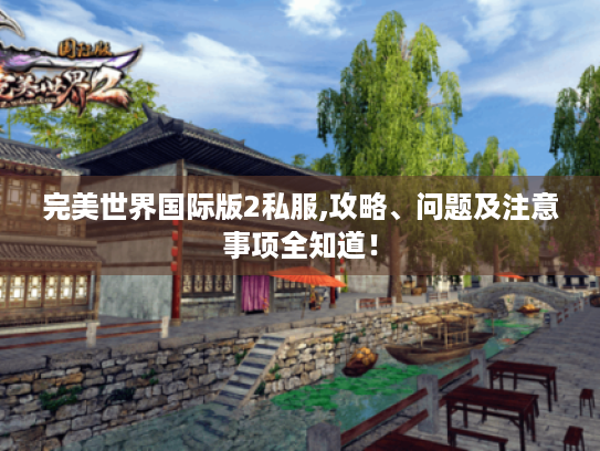 完美世界国际版2私服,攻略、问题及注意事项全知道! 完美世界国际版2私服,攻略、问题及注意事项全知道!
