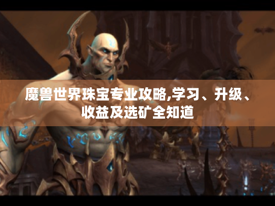 魔兽世界珠宝专业攻略,学习、升级、收益及选矿全知道