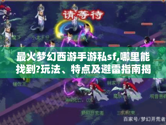 最火梦幻西游手游私sf,哪里能找到?玩法、特点及避雷指南揭秘 最火梦幻西游手游私sf,哪里能找到?玩法、特点及避雷指南揭秘