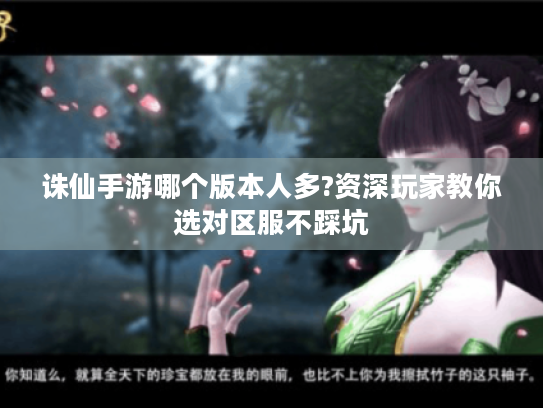 诛仙手游哪个版本人多?资深玩家教你选对区服不踩坑
