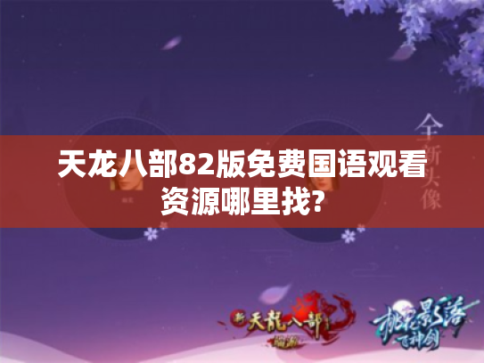 天龙八部82版免费国语观看资源哪里找?