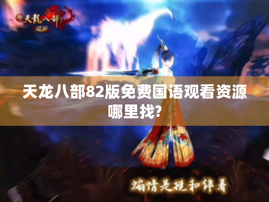 天龙八部82版免费国语观看资源哪里找?