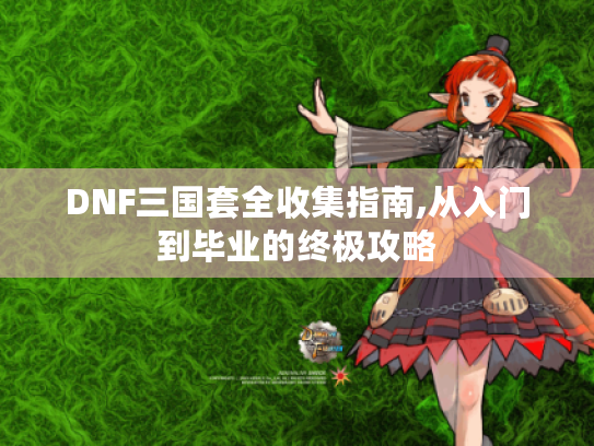 DNF三国套全收集指南,从入门到毕业的终极攻略