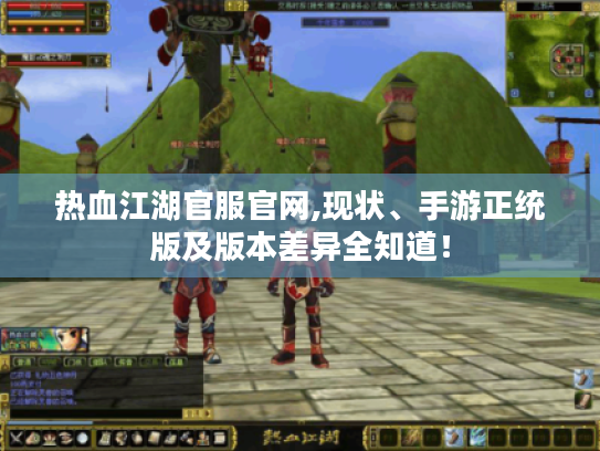 热血江湖官服官网,现状、手游正统版及版本差异全知道！