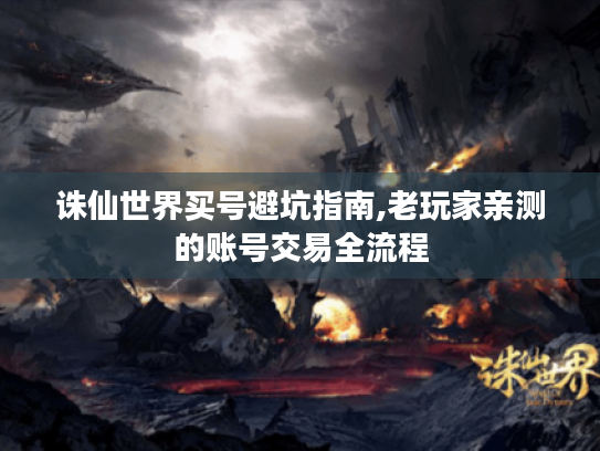 诛仙世界买号避坑指南,老玩家亲测的账号交易全流程 诛仙世界买号避坑指南,老玩家亲测的账号交易全流程