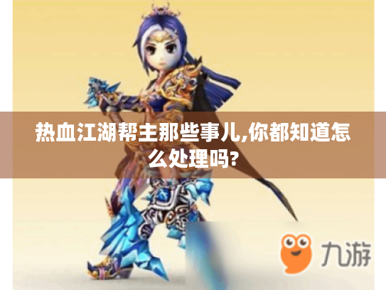 热血江湖帮主那些事儿,你都知道怎么处理吗?