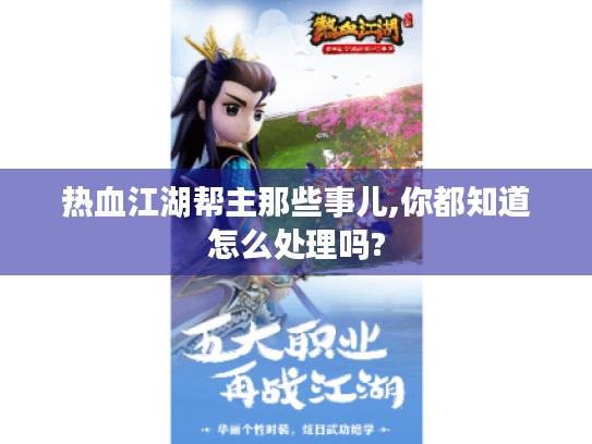 热血江湖帮主那些事儿,你都知道怎么处理吗?